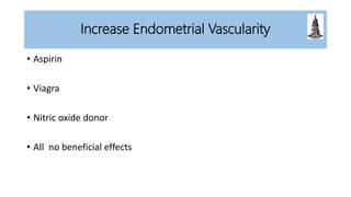 Increase Endometrial Vascularity
• Aspirin
• Viagra
• Nitric oxide donor
• All no beneficial effects
 