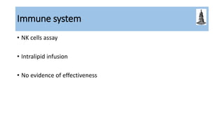 Immune system
• NK cells assay
• Intralipid infusion
• No evidence of effectiveness
 