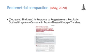 Endometrial compaction (May, 2020)
• (Decreased Thickness) in Response to Progesterone : Results in
Optimal Pregnancy Outcome in Frozen-Thawed Embryo Transfers.
 