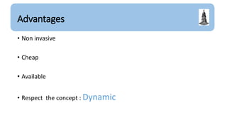 Advantages
• Non invasive
• Cheap
• Available
• Respect the concept : Dynamic
 