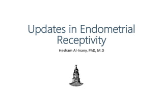 Updates in Endometrial
Receptivity
Hesham Al-Inany, PhD, M.D
 