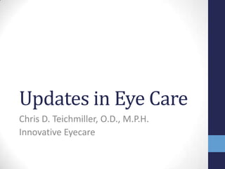 Updates in Eye Care
Chris D. Teichmiller, O.D., M.P.H.
Innovative Eyecare
 
