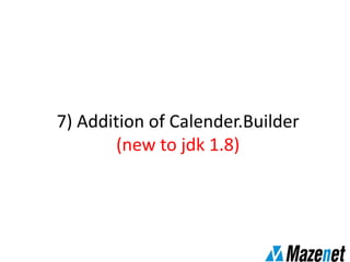 7) Addition of Calender.Builder
(new to jdk 1.8)
 