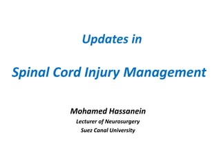Updates in
Spinal Cord Injury Management
Mohamed Hassanein
Lecturer of Neurosurgery
Suez Canal University
 