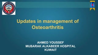 Updates in management of
Osteoarthritis
AHMED YOUSSEF
MUBARAK ALKABEER HOSPITAL
KUWAIT
 
