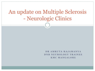 D R A M R U T A R A J A M A N Y A
D N B N E U R O L O G Y T R A I N E E
K M C M A N G A L O R E
An update on Multiple Sclerosis
- Neurologic Clinics
 