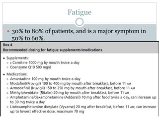 Fatigue
 30% to 80% of patients, and is a major symptom in
50% to 60%.
 