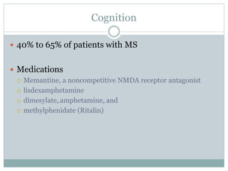 Cognition
 40% to 65% of patients with MS
 Medications
 Memantine, a noncompetitive NMDA receptor antagonist
 lisdexamphetamine
 dimesylate,20amphetamine,41 and
 methylphenidate (Ritalin)
 