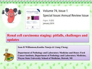 Renal cell carcinoma staging: pitfalls, challenges and
updates
Sean R Williamson,Kanika Taneja & Liang Cheng;
Department of Pathology and Laboratory Medicine and Henry Ford
Cancer Institute, Department of Pathology and Laboratory Medicine,
Wayne State University School of Medicine, Detroit, MI
 