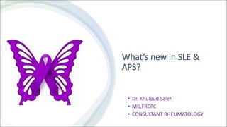 What’s new in SLE &
APS?
• Dr. Khuloud Saleh
• MD,FRCPC
• CONSULTANT RHEUMATOLOGY
 