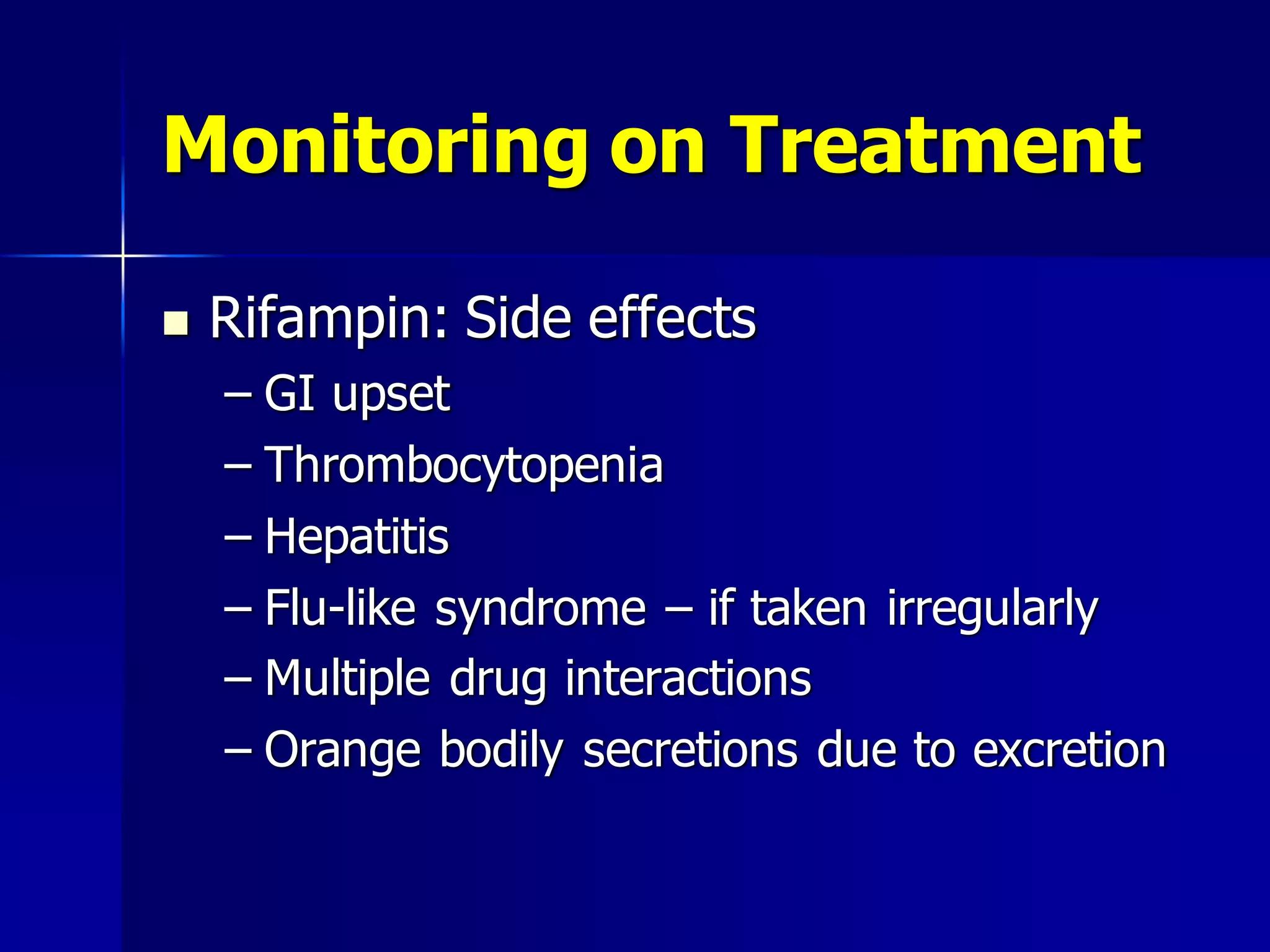 Monitoring on Treatment


Rifampin: Side effects
– GI upset
– Thrombocytopenia
– Hepatitis
– Flu-like syndrome – if taken irregularly
– Multiple drug interactions
– Orange bodily secretions due to excretion

 
