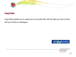 CopyTaste CopyTaste enables you to create your own private URL with the data you wish to share with your friends or colleagues.  