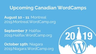 Upcoming Canadian WordCamps
August 10 - 11: Montreal
2019.Montreal.WordCamp.org
September 7: Halifax
2019.Halifax.WordCamp.org
October 19th: Niagara
2019.Niagara.WordCamp.org
 