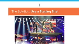The Solution: Use a Staging Site!
 