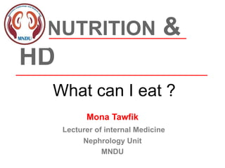 NUTRITION &
HD
Mona Tawfik
Lecturer of internal Medicine
Nephrology Unit
MNDU
What can I eat ?
 
