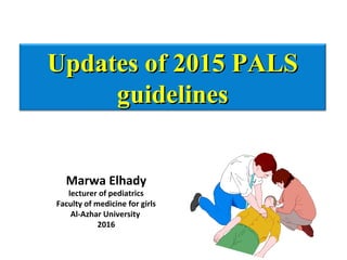 Updates of 2015 PALSUpdates of 2015 PALS
guidelinesguidelines
Marwa Elhady
lecturer of pediatrics
Faculty of medicine for girls
Al-Azhar University
2016
 