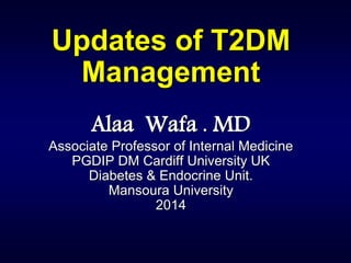 Updates of T2DM
Management
Alaa Wafa . MD
Associate Professor of Internal Medicine
PGDIP DM Cardiff University UK
Diabetes & Endocrine Unit.
Mansoura University
2014
 