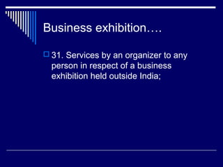 Business exhibition….

 31. Services by an organizer to any
  person in respect of a business
  exhibition held outside India;
 