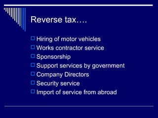Reverse tax….

 Hiring of motor vehicles
 Works contractor service
 Sponsorship
 Support services by government
 Company Directors
 Security service
 Import of service from abroad
 