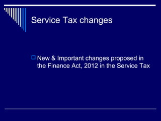 Service Tax changes



 New & Important changes proposed in
 the Finance Act, 2012 in the Service Tax
 