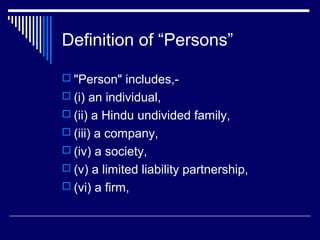 Definition of “Persons”

 "Person" includes,-
 (i) an individual,
 (ii) a Hindu undivided family,
 (iii) a company,
 (iv) a society,
 (v) a limited liability partnership,
 (vi) a firm,
 