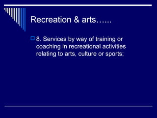 Recreation & arts…...

 8. Services by way of training or
  coaching in recreational activities
  relating to arts, culture or sports;
 