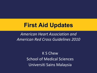 American Heart Association and American Red Cross Guidelines 2010 K S Chew School of Medical Sciences Universiti Sains Malaysia First Aid Updates 