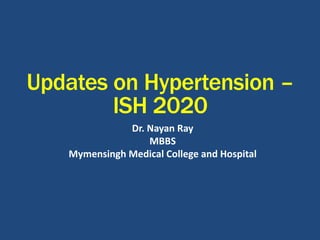 Updates on Hypertension –
ISH 2020
Dr. Nayan Ray
MBBS
Mymensingh Medical College and Hospital
 