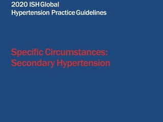 Specific Circumstances:
Secondary Hypertension
2020 ISHGlobal
Hypertension PracticeGuidelines
 