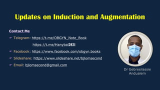 Updates on Induction and Augmentation
: https://t.me/OBGYN_Note_Book
https://t.me/Hanybal2021
: https://www.facebook.com/obgyn.books
: https://www.slideshare.net/bjlomsecond
: bjlomsecond@gmail.com
 
