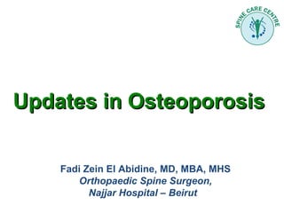Updates in OsteoporosisUpdates in Osteoporosis
Fadi Zein El Abidine, MD, MBA, MHS
Orthopaedic Spine Surgeon,
Najjar Hospital – Beirut
 