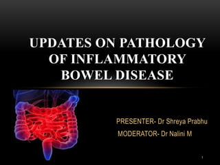 PRESENTER- Dr Shreya Prabhu
MODERATOR- Dr Nalini M
UPDATES ON PATHOLOGY
OF INFLAMMATORY
BOWEL DISEASE
1
 