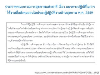 13
ประกาศคณะกรรมการสุขภาพแห่งชาติ เรื่อง แนวทางปฏิบัติในการ
ใช้งานสื่อสังคมออนไลน์ของผู้ปฏิบัติงานด้านสุขภาพ พ.ศ. 2559
http://www.ratchakitcha.soc.go.th/DATA/PDF/2560/E/088/12.PDF
 