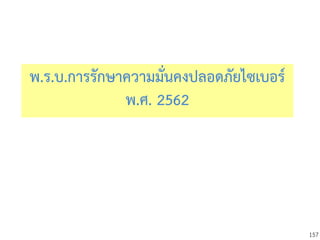 157
พ.ร.บ.การรักษาความมั่นคงปลอดภัยไซเบอร์
พ.ศ. 2562
 