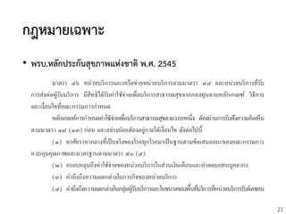21
กฎหมายเฉพาะ
• พรบ.หลักประกันสุขภาพแห่งชาติ พ.ศ. 2545
 