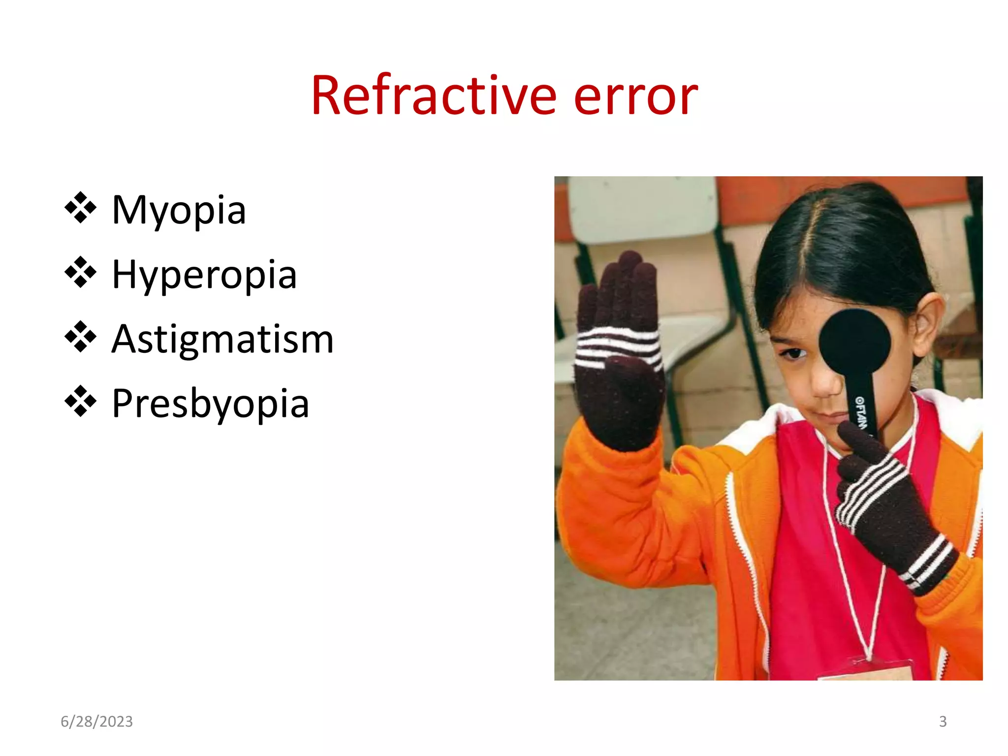 Refractive error
 Myopia
 Hyperopia
 Astigmatism
 Presbyopia
6/28/2023 3
 