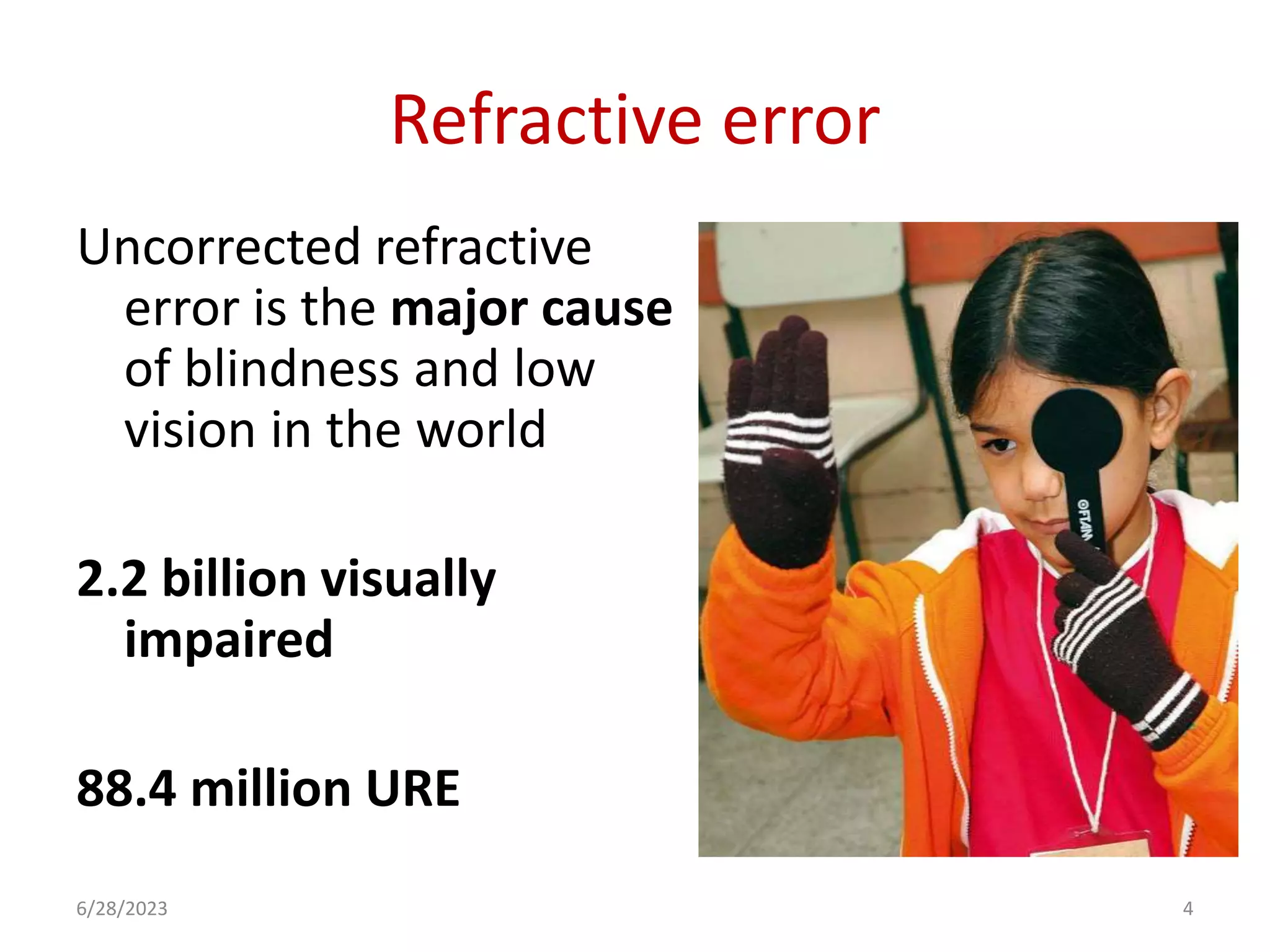 Refractive error
Uncorrected refractive
error is the major cause
of blindness and low
vision in the world
2.2 billion visually
impaired
88.4 million URE
6/28/2023 4
 