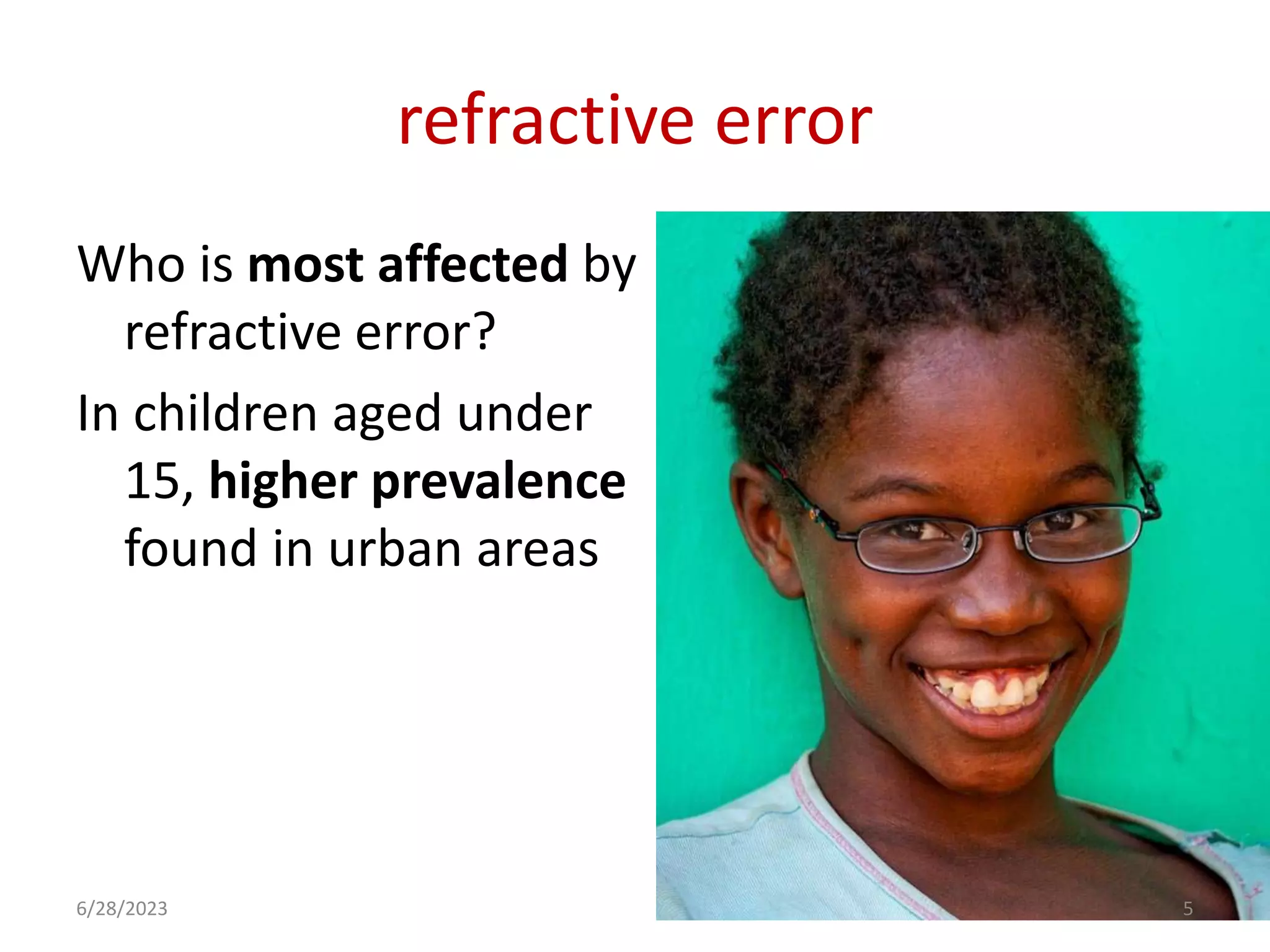 refractive error
Who is most affected by
refractive error?
In children aged under
15, higher prevalence
found in urban areas
6/28/2023 5
 