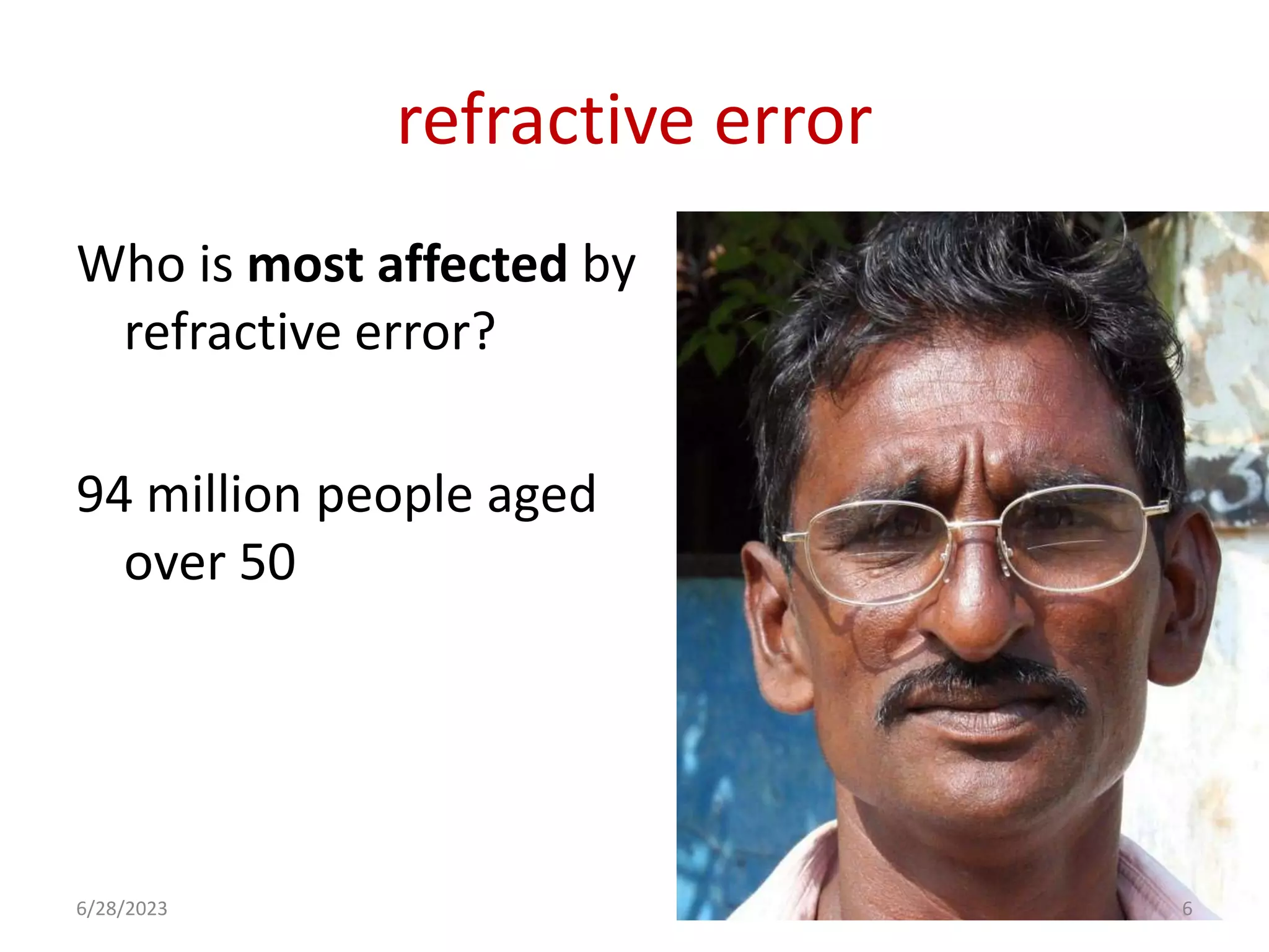 refractive error
Who is most affected by
refractive error?
94 million people aged
over 50
6/28/2023 6
 