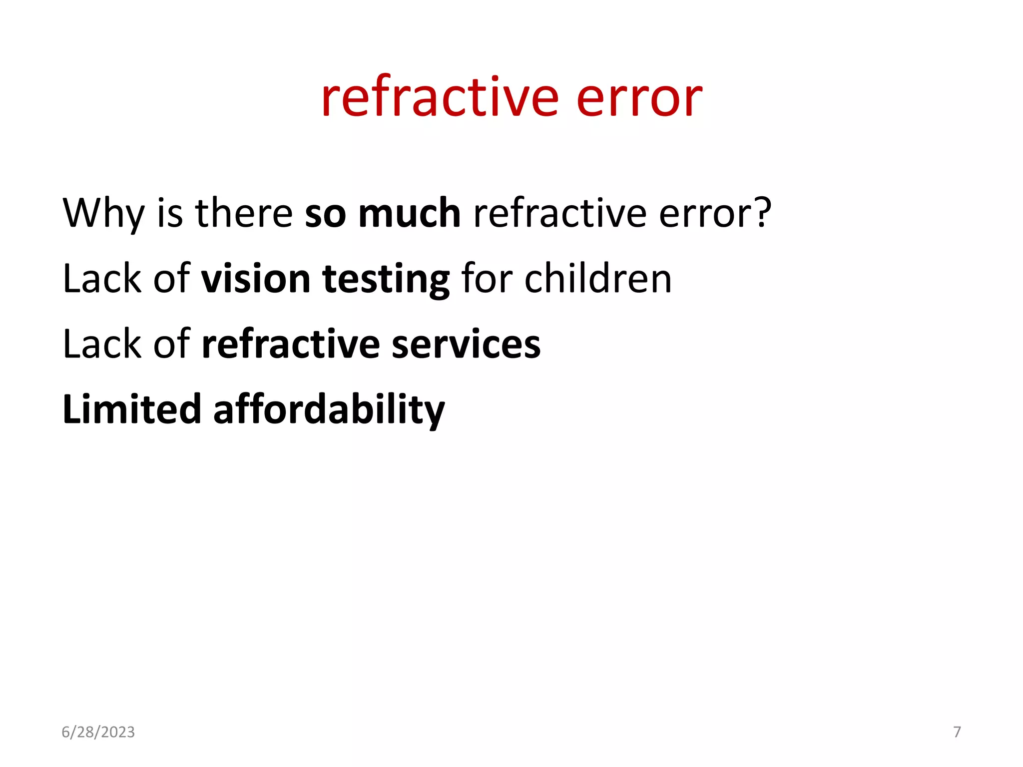 refractive error
Why is there so much refractive error?
Lack of vision testing for children
Lack of refractive services
Limited affordability
6/28/2023 7
 