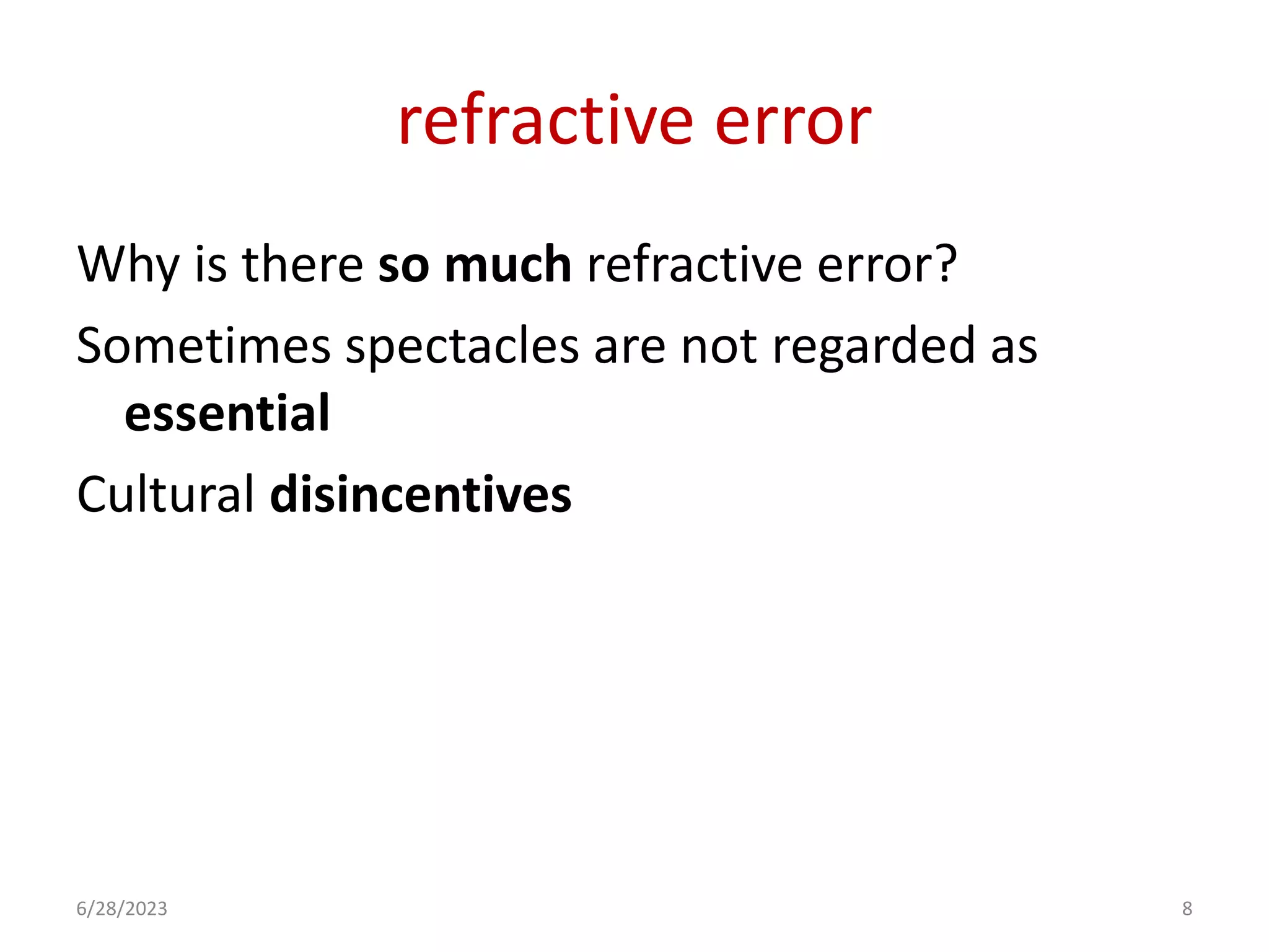 refractive error
Why is there so much refractive error?
Sometimes spectacles are not regarded as
essential
Cultural disincentives
6/28/2023 8
 