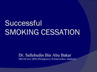 Successful  SMOKING CESSATION Dr. Sallehudin Bin Abu Bakar MD (M’sia); MPH (Philippines); M.Epid.(Johns  Hopkins) 