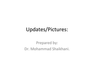Updates/Pictures: Prepared by: Dr. Mohammad Shaikhani. 