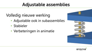 Volledig nieuwe werking
• Adjustable ook in subassemblies
• Stabieler
• Verbeteringen in animatie
Adjustable assemblies
 