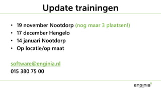 • 19 november Nootdorp (nog maar 3 plaatsen!)
• 17 december Hengelo
• 14 januari Nootdorp
• Op locatie/op maat
software@enginia.nl
015 380 75 00
Update trainingen
 