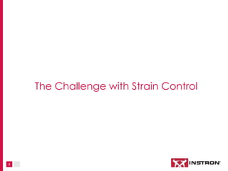9
The Challenge with Strain Control
 