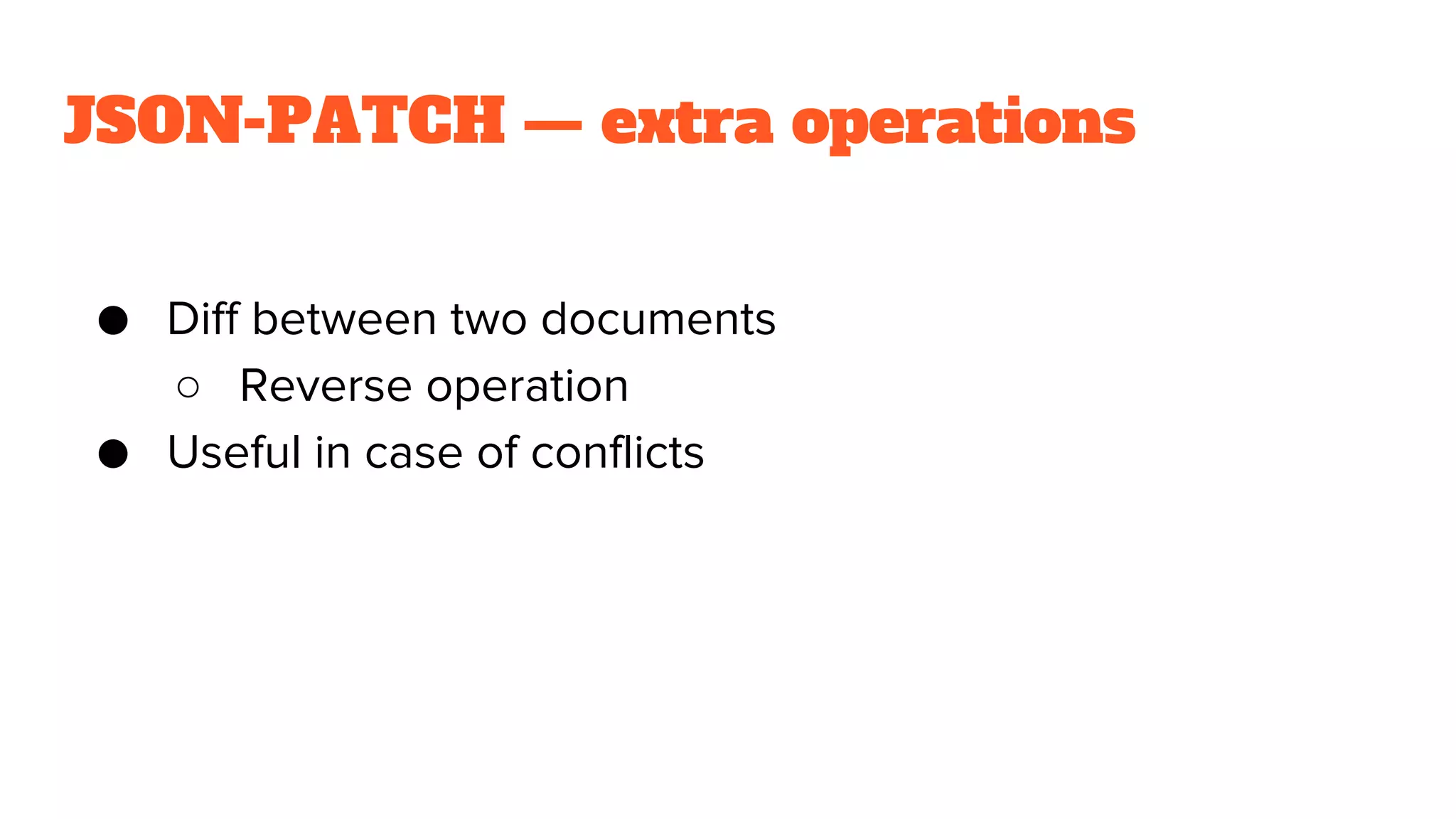 JSON-PATCH — extra operations
● Diff between two documents
○ Reverse operation
● Useful in case of conflicts
 