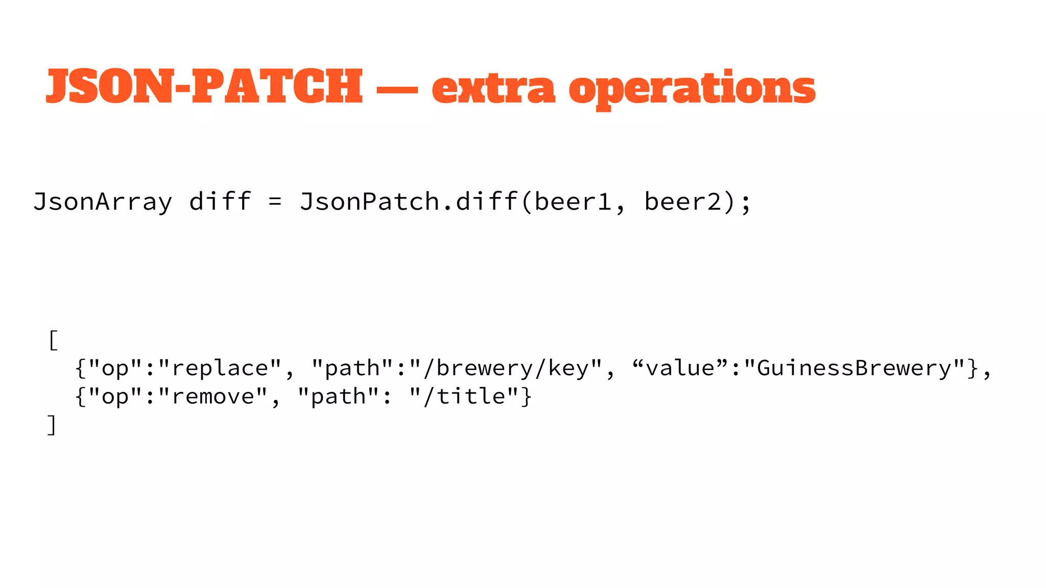 JSON-PATCH — extra operations
JsonArray diff = JsonPatch.diff(beer1, beer2);
[
{"op":"replace", "path":"/brewery/key", “value”:"GuinessBrewery"},
{"op":"remove", "path": "/title"}
]
 