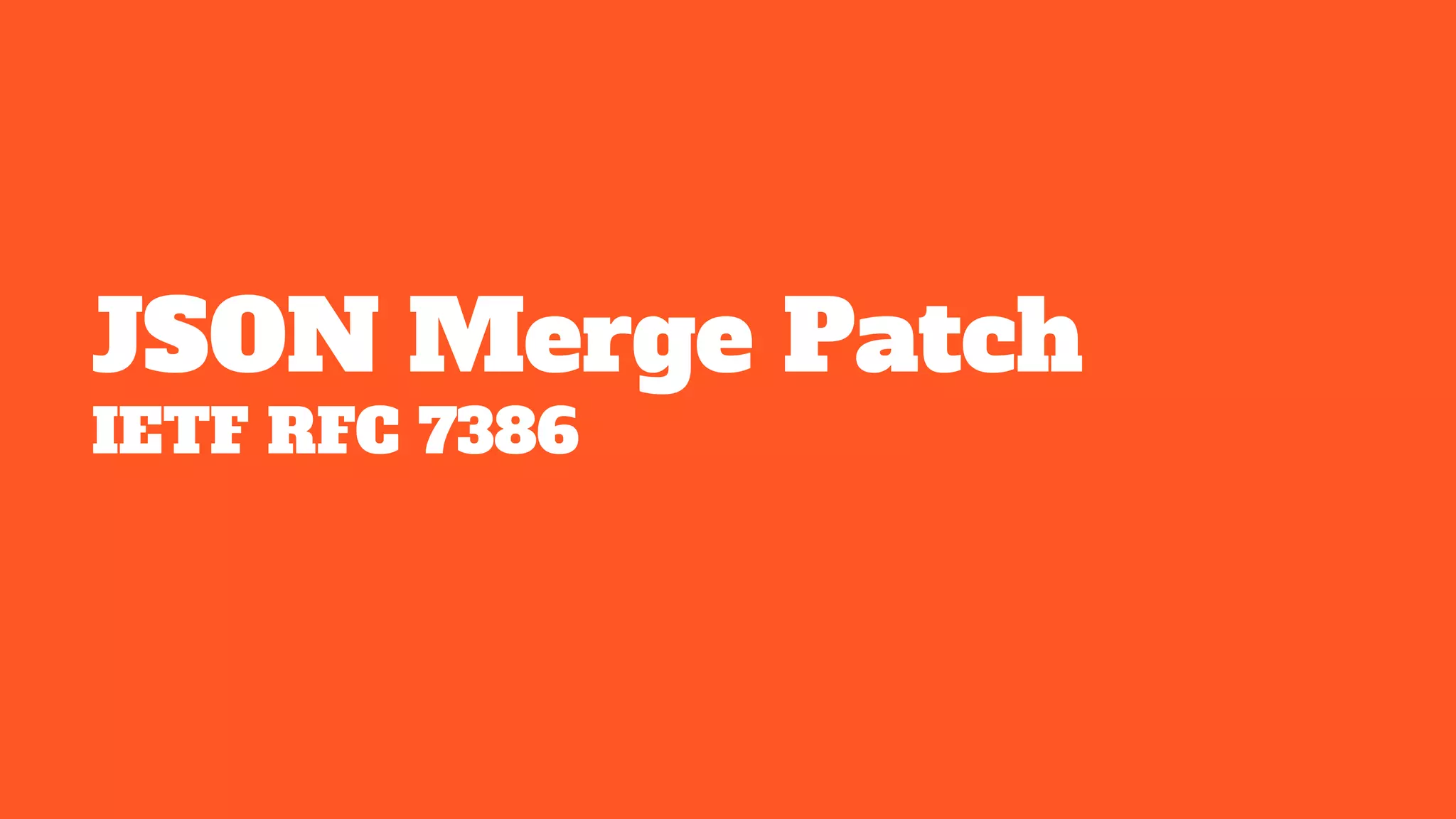 JSON Merge Patch
IETF RFC 7386
 
