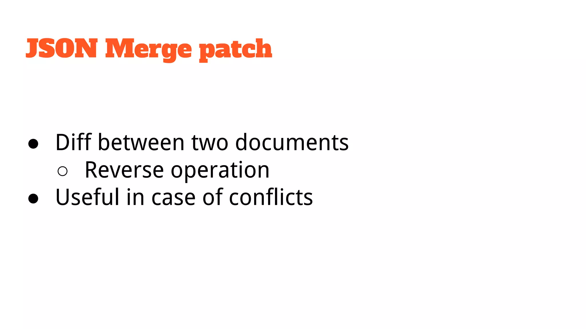 JSON Merge patch
● Diff between two documents
○ Reverse operation
● Useful in case of conflicts
 
